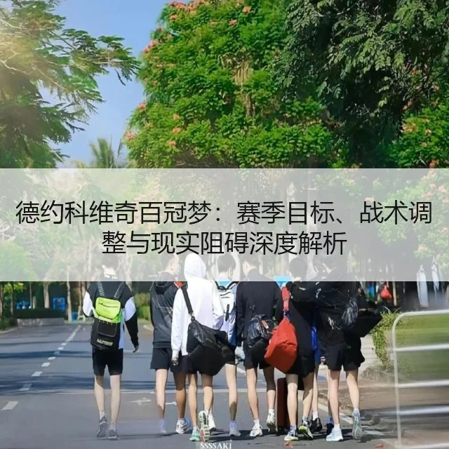 德约科维奇百冠梦:赛季目标、战术调整与现实阻碍深度解析